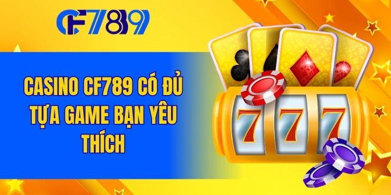 Casino CF789 có đủ tựa game bạn yêu thích