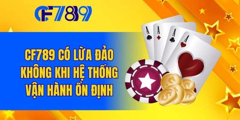 CF789 có lừa đảo không khi hệ thống vận hành ổn định