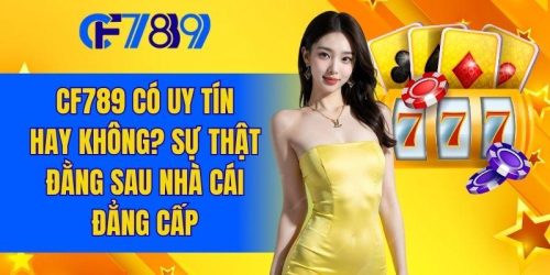 CF789 Có Uy Tín Không? Sự Thật Đằng Sau Nhà Cái Đẳng Cấp