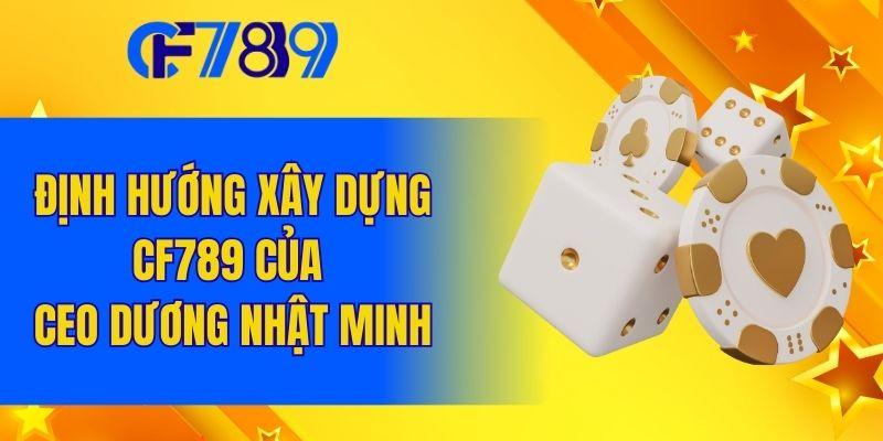 Định hướng xây dựng CF789 của CEO Dương Nhật Minh