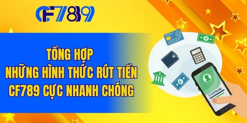Tổng hợp những hình thức rút tiền CF789 cực nhanh chóng
