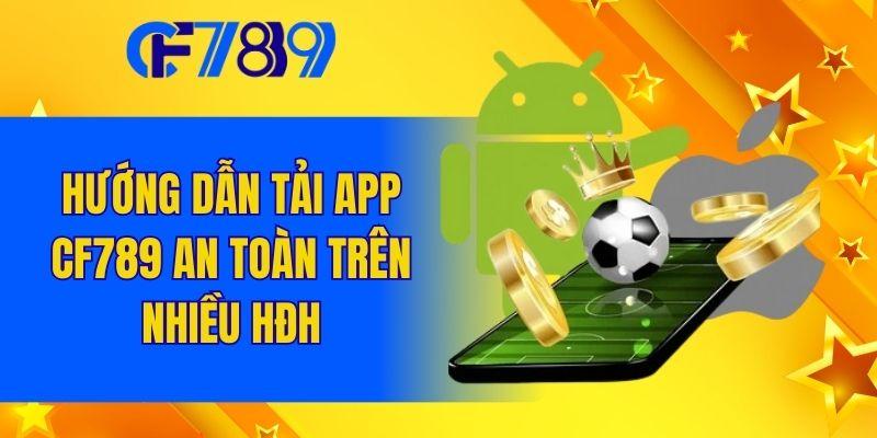 Hướng dẫn tải app CF789 an toàn trên nhiều Hđh
