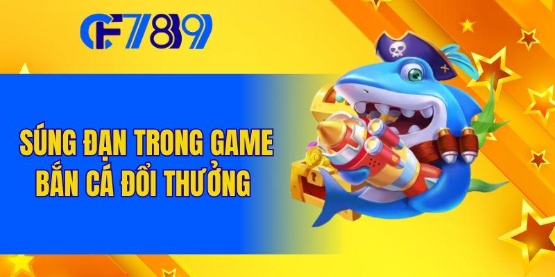 Súng đạn trong game bắn cá đổi thưởng