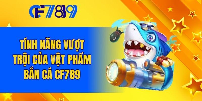 Tính năng vượt trội của vật phẩm bắn cá Cf789