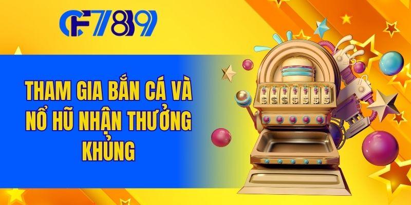 Tham gia Bắn Cá và Nổ Hũ nhận thưởng khủng