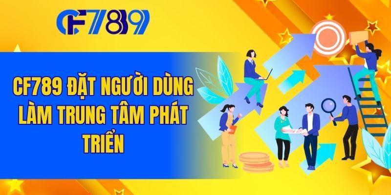 CF789 đặt người dùng làm trung tâm phát triển